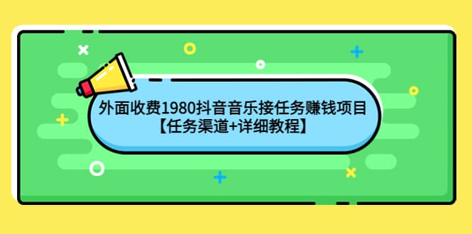 外面收费1980抖音音乐接任务赚钱项目【任务渠道+详细教程】云富网创-网创项目资源站-副业项目-创业项目-搞钱项目云富网创