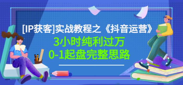 星盒[IP获客]实战教程之《抖音运营》3小时纯利过万0-1起盘完整思路价值498云富网创-网创项目资源站-副业项目-创业项目-搞钱项目云富网创