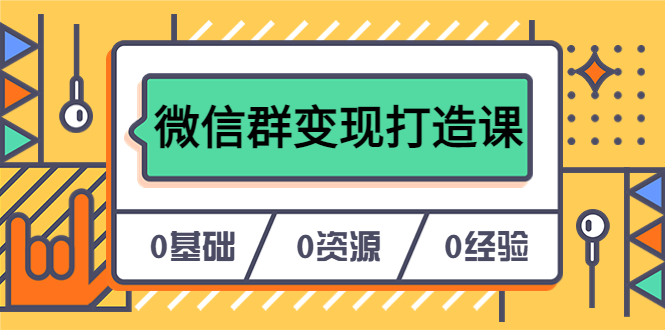 人人必学的微信群变现打造课，让你的私域营销快人一步（17节-无水印）云富网创-网创项目资源站-副业项目-创业项目-搞钱项目云富网创