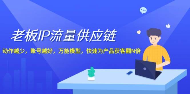 老板 IP流量 供应链，动作越少，账号越好，万能模型，快速为产品获客翻N倍云富网创-网创项目资源站-副业项目-创业项目-搞钱项目云富网创