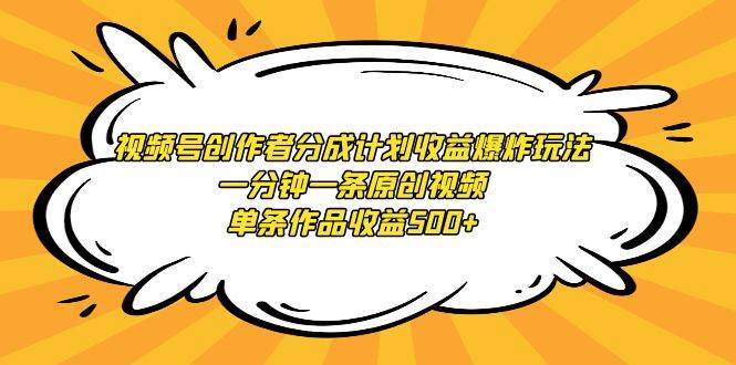 视频号创作者分成计划收益爆炸玩法，一分钟一条原创视频，单条作品收益500+云富网创-网创项目资源站-副业项目-创业项目-搞钱项目云富网创