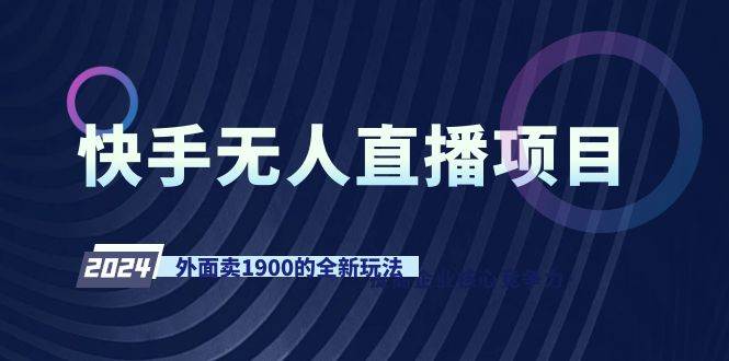 快手无人直播项目，外面卖1900的全新玩法云富网创-网创项目资源站-副业项目-创业项目-搞钱项目云富网创