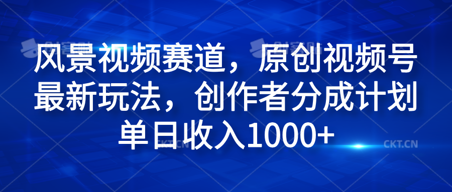 风景视频赛道，原创视频号最新玩法，创作者分成计划单日收入1000+云富网创-网创项目资源站-副业项目-创业项目-搞钱项目云富网创