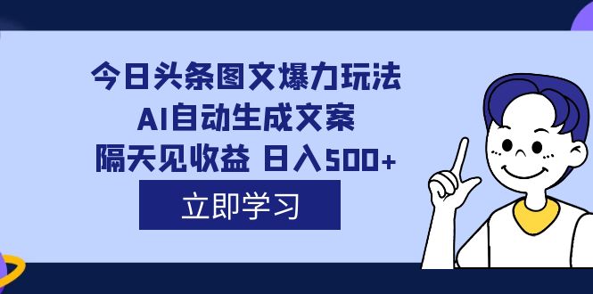 外面收费1980的今日头条图文爆力玩法,AI自动生成文案，隔天见收益 日入500+云富网创-网创项目资源站-副业项目-创业项目-搞钱项目云富网创