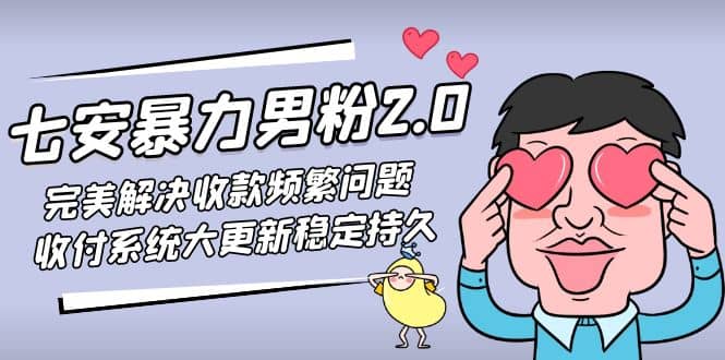 七安暴力男粉2.0 完美解决收款频繁问题 收付系统大更新稳定持久(教程+素材)云富网创-网创项目资源站-副业项目-创业项目-搞钱项目云富网创