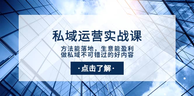 私域运营实战课：方法能落地，生意能盈利，做私域不可错过的好内容云富网创-网创项目资源站-副业项目-创业项目-搞钱项目云富网创