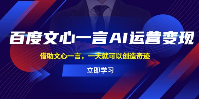 百度·文心一言AI·运营变现，借助文心一言，一天就可以创造奇迹云富网创-网创项目资源站-副业项目-创业项目-搞钱项目云富网创