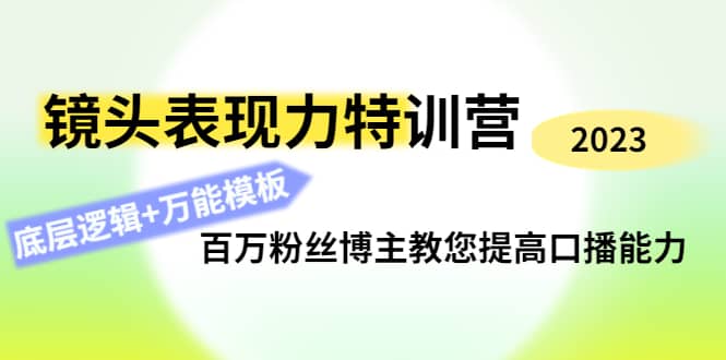 镜头表现力特训营：百万粉丝博主教您提高口播能力，底层逻辑+万能模板云富网创-网创项目资源站-副业项目-创业项目-搞钱项目云富网创