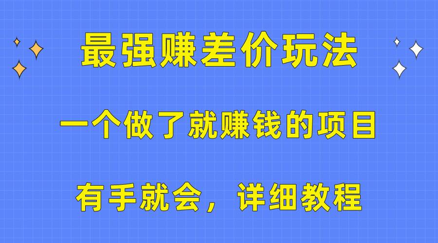 一个做了就赚钱的项目，最强赚差价玩法，有手就会，详细教程云富网创-网创项目资源站-副业项目-创业项目-搞钱项目云富网创