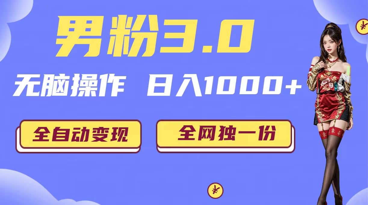 男粉3.0，无脑操作，日入1000+全自动变现（掘金系统+教程+素材+软件）云富网创-网创项目资源站-副业项目-创业项目-搞钱项目云富网创