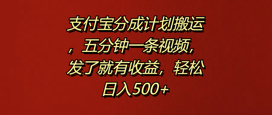 支付宝分成计划搬运，五分钟一条视频，发了就有收益，轻松日入500+云富网创-网创项目资源站-副业项目-创业项目-搞钱项目云富网创