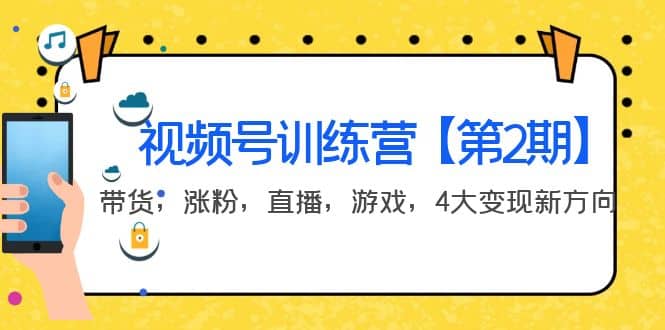 某收费培训：视频号训练营【第2期】带货，涨粉，直播，游戏，4大变现新方向云富网创-网创项目资源站-副业项目-创业项目-搞钱项目云富网创