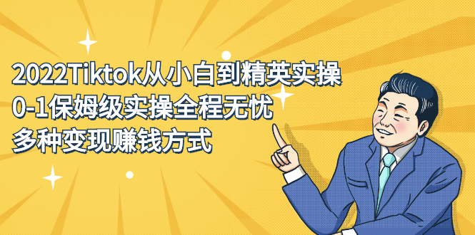 2022Tiktok从小白到精英实操特训营，带你掌握Tiktok账号运营云富网创-网创项目资源站-副业项目-创业项目-搞钱项目云富网创