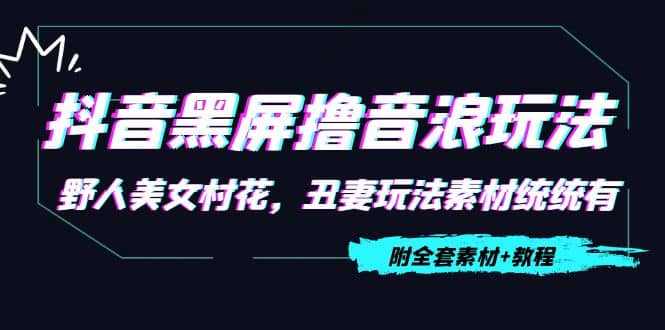 抖音黑屏撸音浪玩法：野人美女村花，丑妻玩法素材统统有【教程+素材】云富网创-网创项目资源站-副业项目-创业项目-搞钱项目云富网创