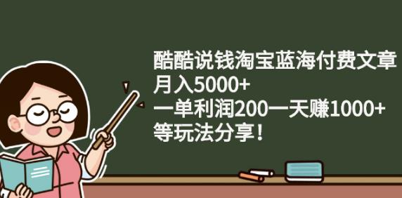 酷酷说钱淘宝蓝海付费文章:月入5000+一单利润200一天赚1000+(等玩法分享)云富网创-网创项目资源站-副业项目-创业项目-搞钱项目云富网创