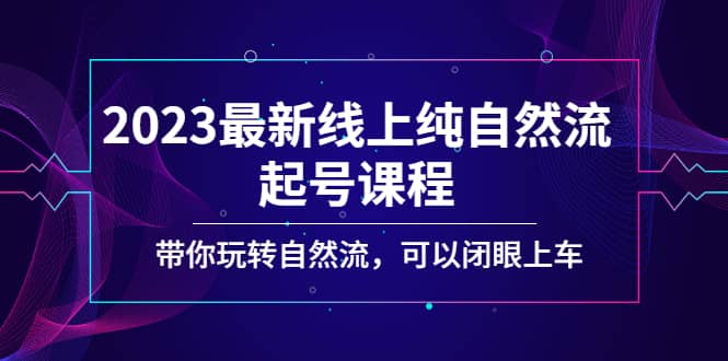 2023最新线上纯自然流起号课程，带你玩转自然流，可以闭眼上车云富网创-网创项目资源站-副业项目-创业项目-搞钱项目云富网创