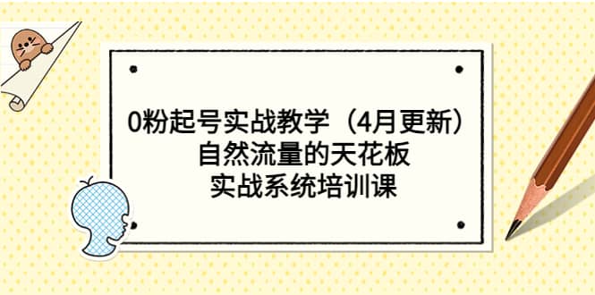 0粉起号实战教学（4月更新）自然流量的天花板，实战系统培训课云富网创-网创项目资源站-副业项目-创业项目-搞钱项目云富网创