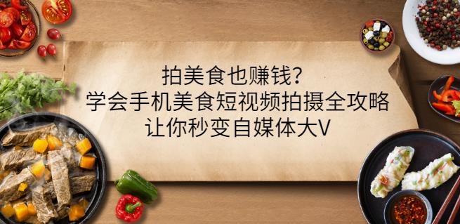 拍美食也赚钱？学会手机美食短视频拍摄全攻略，让你秒变自媒体大V云富网创-网创项目资源站-副业项目-创业项目-搞钱项目云富网创