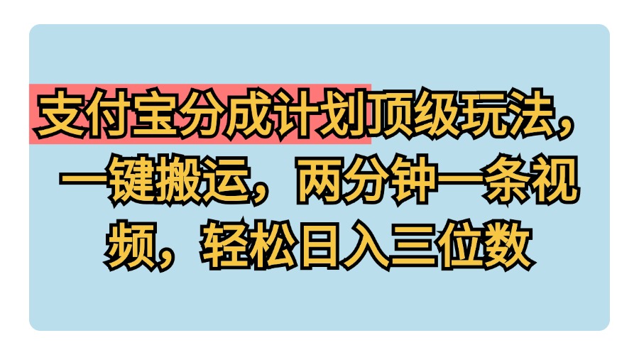 支付宝分成计划玩法，一键搬运，两分钟一条视频，轻松日入三位数云富网创-网创项目资源站-副业项目-创业项目-搞钱项目云富网创