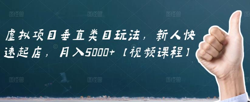 虚拟项目垂直类目玩法，新人快速起店，月入5000+【视频课程】云富网创-网创项目资源站-副业项目-创业项目-搞钱项目云富网创