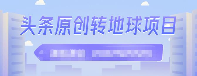 外面收2000大洋的‮条头‬原创转地球项目，单号每天做6-8个视频，收益过百很轻松云富网创-网创项目资源站-副业项目-创业项目-搞钱项目云富网创