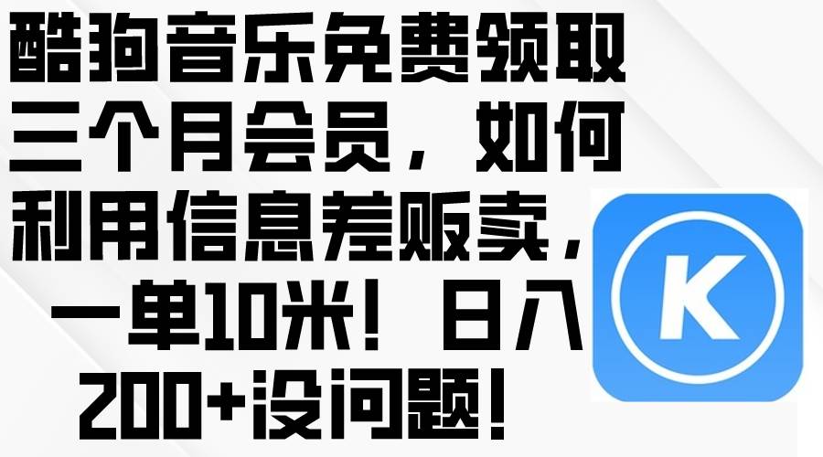 酷狗音乐免费领取三个月会员，利用信息差贩卖，一单10米！日入200+没问题云富网创-网创项目资源站-副业项目-创业项目-搞钱项目云富网创