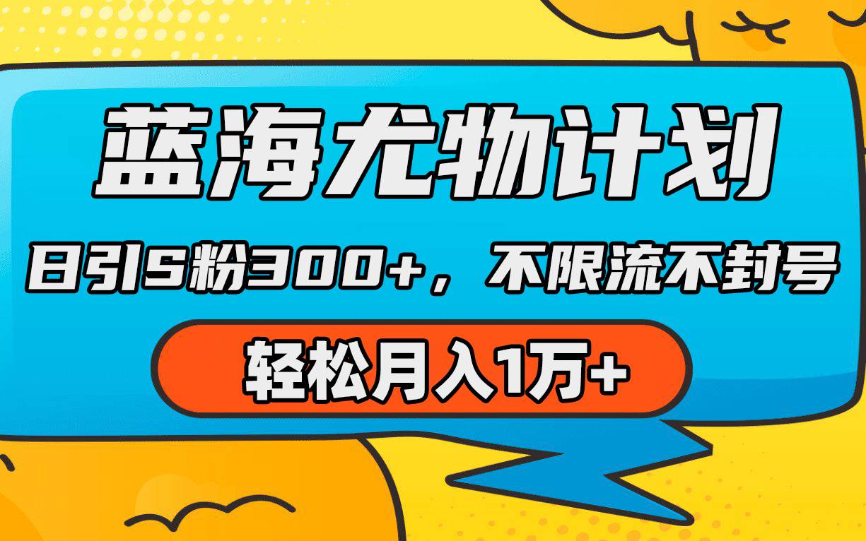 蓝海尤物计划，AI重绘美女视频，日引s粉300+，不限流不封号，轻松月入1万+云富网创-网创项目资源站-副业项目-创业项目-搞钱项目云富网创