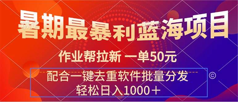 暑期最暴利蓝海项目 作业帮拉新 一单50元 配合一键去重软件批量分发云富网创-网创项目资源站-副业项目-创业项目-搞钱项目云富网创