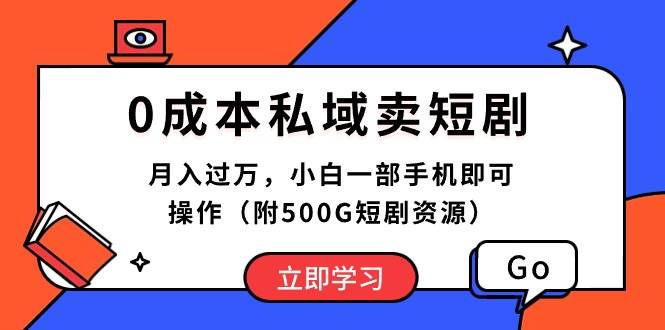 0成本私域卖短剧，月入过万，小白一部手机即可操作（附500G短剧资源）云富网创-网创项目资源站-副业项目-创业项目-搞钱项目云富网创