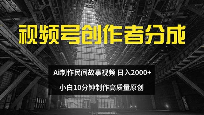 视频号创作者分成 ai制作民间故事 新手小白10分钟制作高质量视频 日入2000云富网创-网创项目资源站-副业项目-创业项目-搞钱项目云富网创