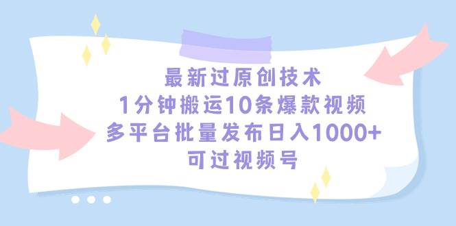 最新过原创技术，1分钟搬运10条爆款视频，多平台批量发布日入1000+，可…云富网创-网创项目资源站-副业项目-创业项目-搞钱项目云富网创