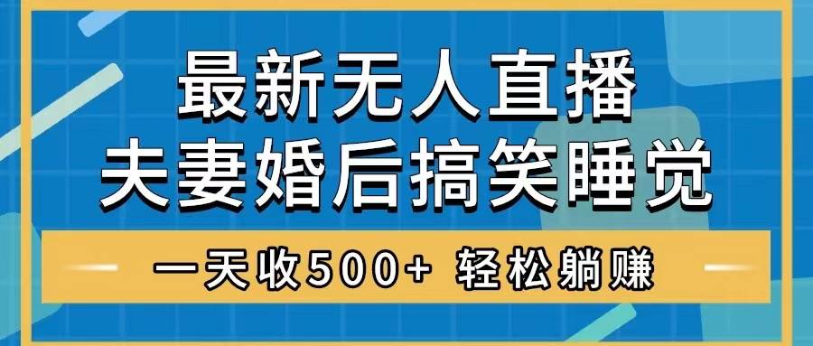 无人直播最新玩法，婚后夫妻睡觉整蛊，礼物收不停，睡后收入500+云富网创-网创项目资源站-副业项目-创业项目-搞钱项目云富网创