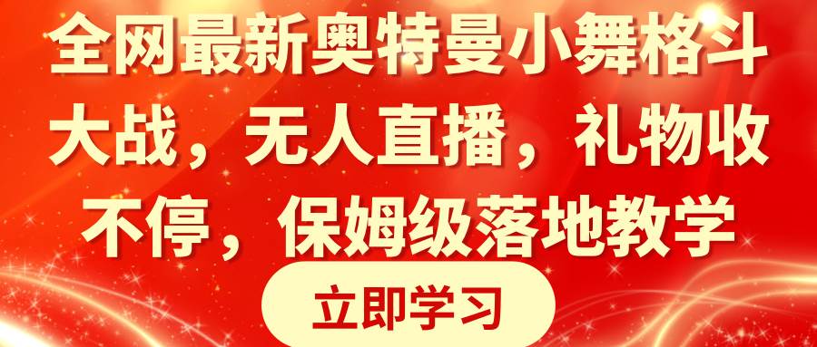 全网最新奥特曼小舞格斗大战，无人直播，礼物收不停，保姆级落地教学云富网创-网创项目资源站-副业项目-创业项目-搞钱项目云富网创