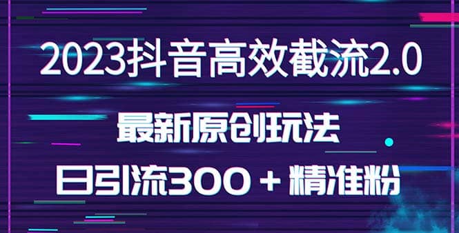 日引300＋创业粉，独家抖音高效截流2.0玩法（价值1280）云富网创-网创项目资源站-副业项目-创业项目-搞钱项目云富网创