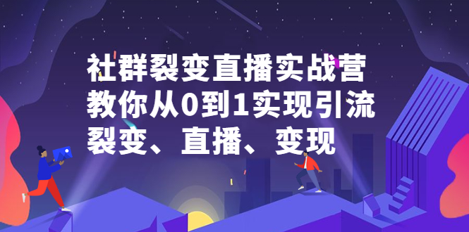 社群裂变直播实战营，教你从0到1实现引流、裂变、直播、变现云富网创-网创项目资源站-副业项目-创业项目-搞钱项目云富网创