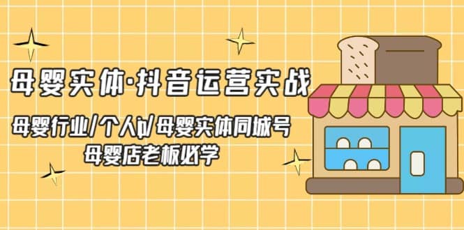 母婴实体·抖音运营实战 母婴行业·个人ip·母婴实体同城号 母婴店老板必学云富网创-网创项目资源站-副业项目-创业项目-搞钱项目云富网创