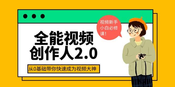 全能视频创作人2.0：短视频拍摄、剪辑、运营导演思维、IP打造，一站式教学云富网创-网创项目资源站-副业项目-创业项目-搞钱项目云富网创