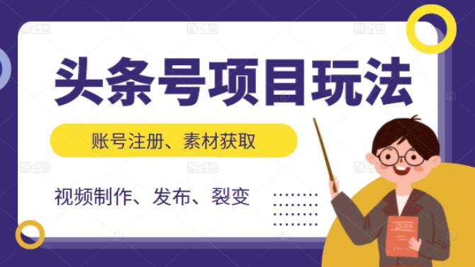 头条号项目玩法，从账号注册，素材获取到视频制作发布和裂变全方位教学云富网创-网创项目资源站-副业项目-创业项目-搞钱项目云富网创