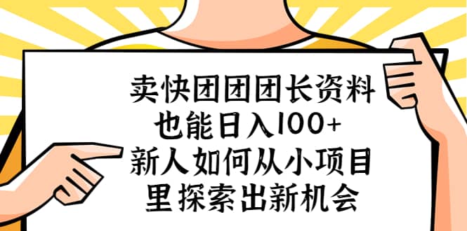 卖快团团团长资料也能日入100+ 新人如何从小项目里探索出新机会云富网创-网创项目资源站-副业项目-创业项目-搞钱项目云富网创