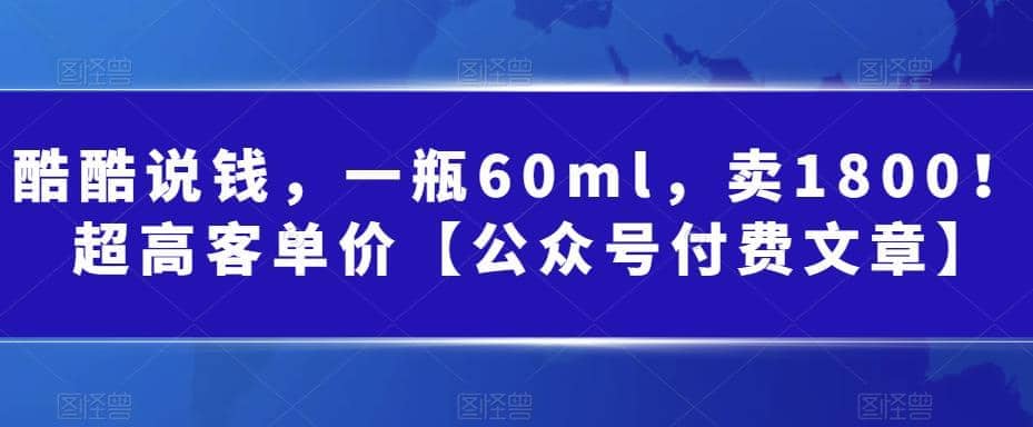 酷酷说钱，一瓶60ml，卖1800！|超高客单价云富网创-网创项目资源站-副业项目-创业项目-搞钱项目云富网创