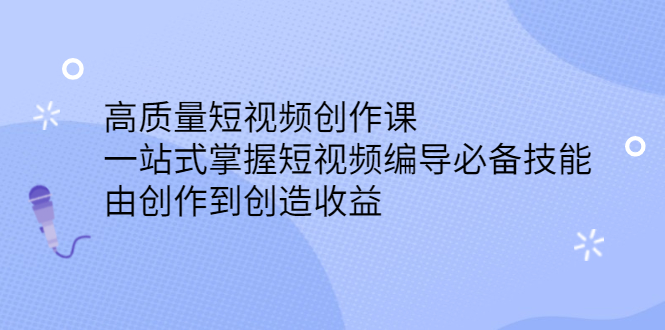 高质量短视频创作课，一站式掌握短视频编导必备技能云富网创-网创项目资源站-副业项目-创业项目-搞钱项目云富网创