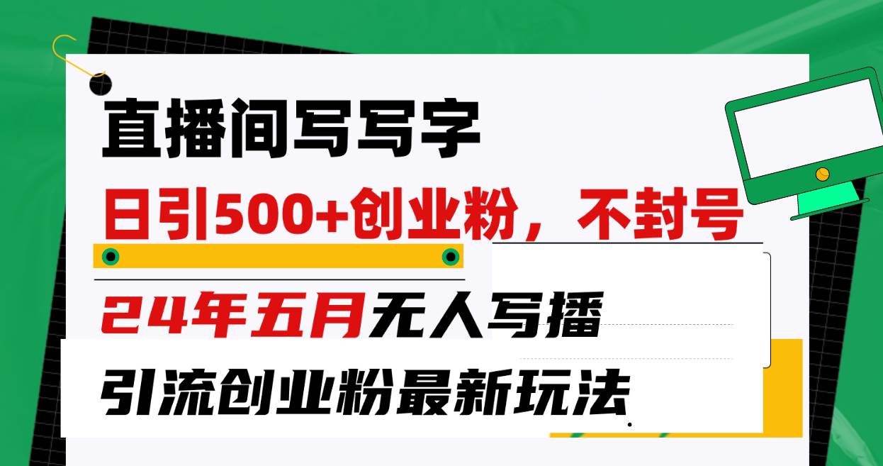 直播间写写字日引300+创业粉，24年五月无人写播引流不封号最新玩法云富网创-网创项目资源站-副业项目-创业项目-搞钱项目云富网创