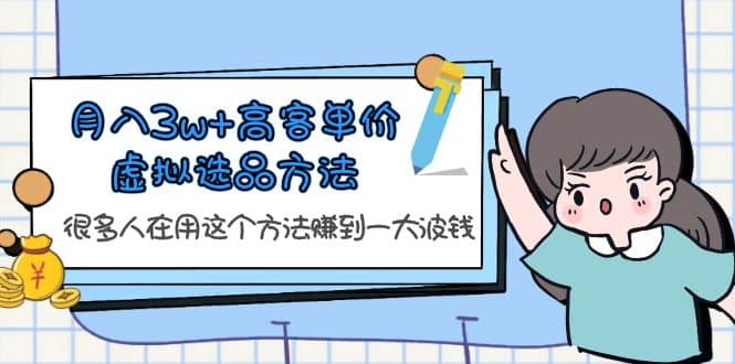 月入3w+高客单价虚拟选品方法，很多人在用这个方法赚到一大波钱！云富网创-网创项目资源站-副业项目-创业项目-搞钱项目云富网创