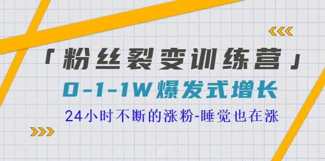 「粉丝裂变训练营」0-1-1w爆发式增长，24小时不断的涨粉-睡觉也在涨-16节课云富网创-网创项目资源站-副业项目-创业项目-搞钱项目云富网创