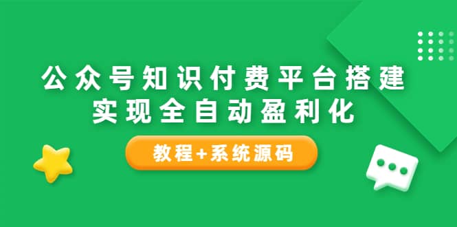 公众号知识付费平台搭建，实现全自动化盈利（教程+系统源码）云富网创-网创项目资源站-副业项目-创业项目-搞钱项目云富网创