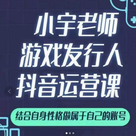 小宇老师游戏发行人实战课，非常适合想把抖音做个副业的人，或者2次创业的人云富网创-网创项目资源站-副业项目-创业项目-搞钱项目云富网创