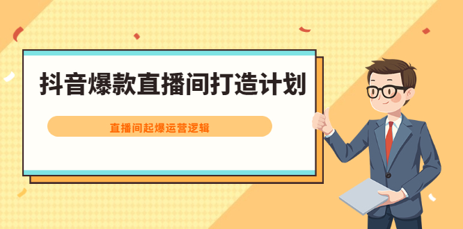 抖音爆款直播间打造计划，直播间起爆运营逻辑云富网创-网创项目资源站-副业项目-创业项目-搞钱项目云富网创