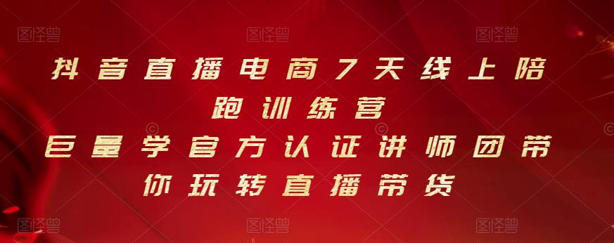 抖音直播电商7天线上陪跑训练营，巨量学官方认证讲师团带你玩转直播带货云富网创-网创项目资源站-副业项目-创业项目-搞钱项目云富网创