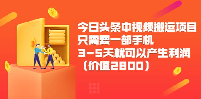 今日头条中视频搬运项目，只需要一部手机3-5天就可以产生利润（价值2800）云富网创-网创项目资源站-副业项目-创业项目-搞钱项目云富网创