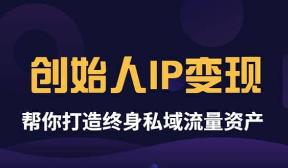 《创始人IP变现》精华版，帮你打造终身私域流量资产（无水印）云富网创-网创项目资源站-副业项目-创业项目-搞钱项目云富网创